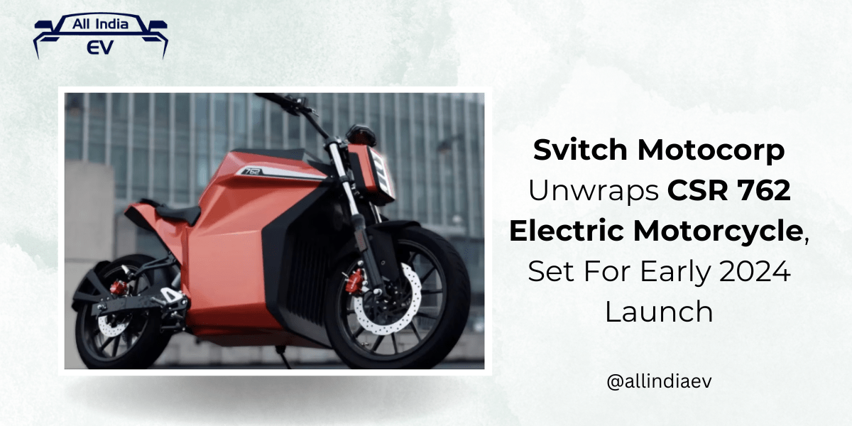 Svitch Motocorp Unwraps CSR 762 Electric Motorcycle, Set For Early 2024 Launch